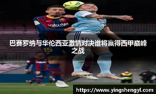 巴赛罗纳与华伦西亚激情对决谁将赢得西甲巅峰之战