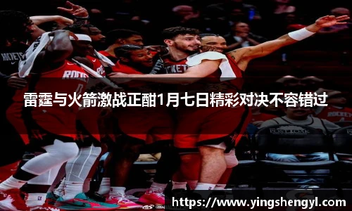 雷霆与火箭激战正酣1月七日精彩对决不容错过